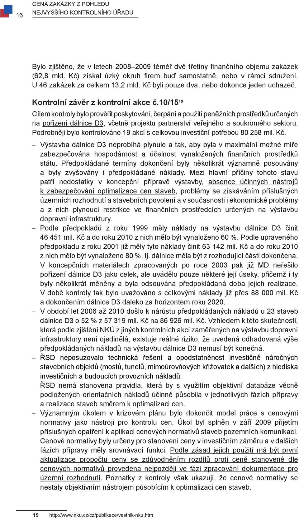 10/15 19 Cílem kontroly bylo prověřit poskytování, čerpání a použití peněžních prostředků určených na pořízení dálnice D3, včetně projektu partnerství veřejného a soukromého sektoru.