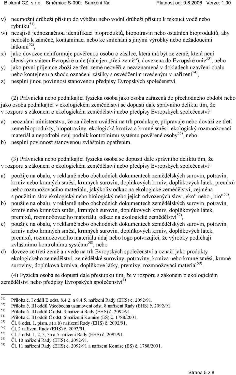 Evropské unie (dále jen třetí země ), dovezena do Evropské unie 53), nebo y) jako první příjemce zboží ze třetí země neověří a nezaznamená v dokladech uzavření obalu nebo kontejneru a shodu označení