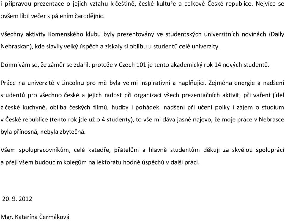 Domnívám se, že záměr se zdařil, protože v Czech 101 je tento akademický rok 14 nových studentů. Práce na univerzitě v Lincolnu pro mě byla velmi inspirativní a naplňující.