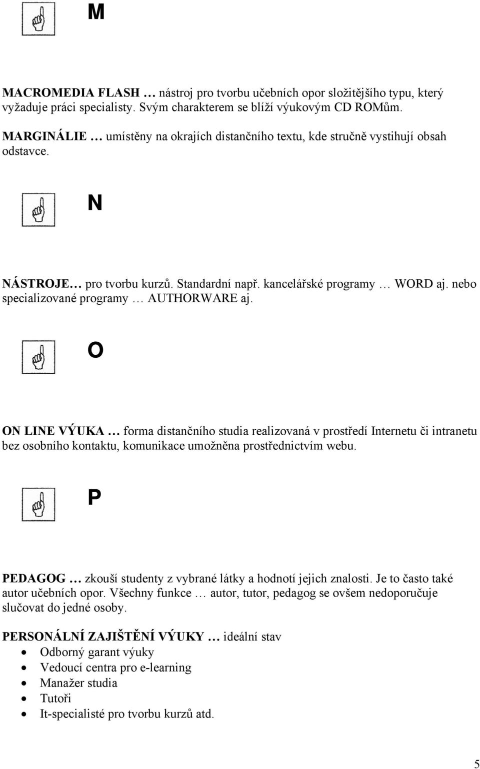 nebo specializované programy AUTHORWARE aj. O ON LINE VÝUKA forma distančního studia realizovaná v prostředí Internetu či intranetu bez osobního kontaktu, komunikace umožněna prostřednictvím webu.