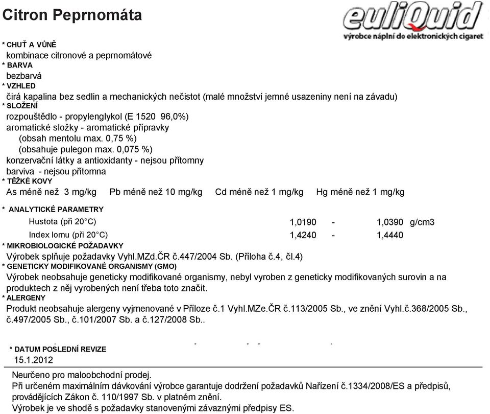 barviva - nejsou přítomna * CHUŤ * TĚŽKÉ A KOVY VŮNĚ kombinace As méně než citronové 3 mg/kg a peprnomátové Pb méně než 10 mg/kg Cd méně než 1 mg/kg Hg méně než 1 mg/kg bezbarvá * VZHLEDHustota (při