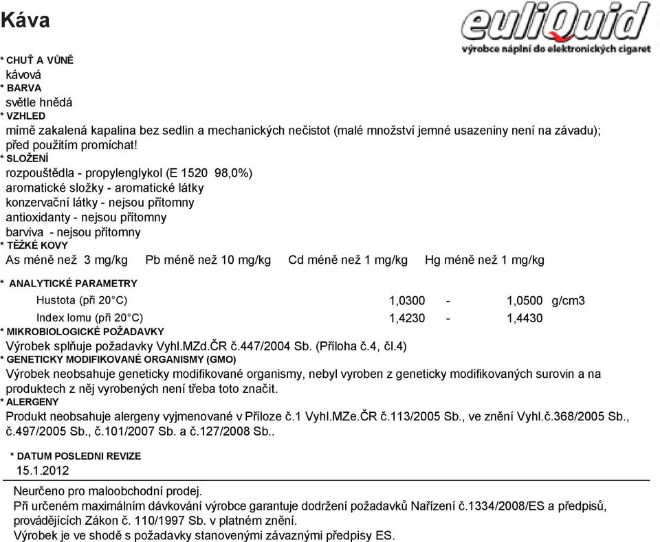 As méně než 3 mg/kg Pb méně než 10 mg/kg Cd méně než 1 mg/kg Hg méně než 1 mg/kg * CHUŤ A VŮNĚ kávová Hustota (při ) 1,0300-1,0500 g/cm3 světle hnědá Index lomu (při ) 1,4230-1,4430 * VZHLED mírně