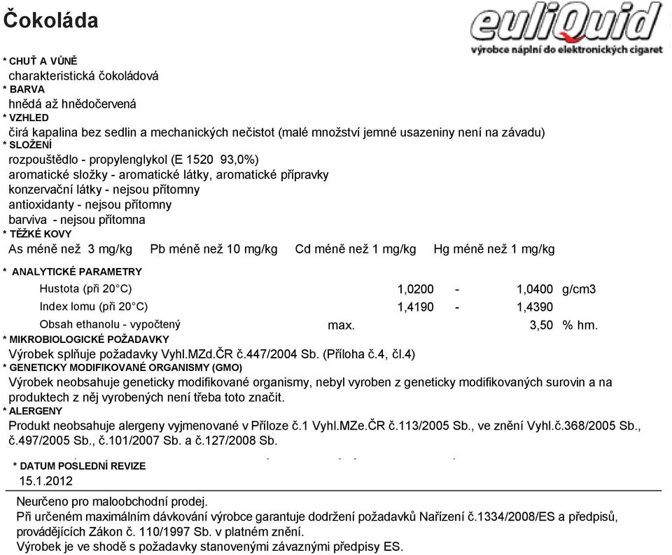 charakteristická čokoládová hnědá až Hustota hnědočervená (při ) 1,0200-1,0400 g/cm3 * VZHLEDIndex lomu (při ) 1,4190-1,4390 čirá kapalina Obsah bez ethanolu sedlin - vypočtený a mechanických neč