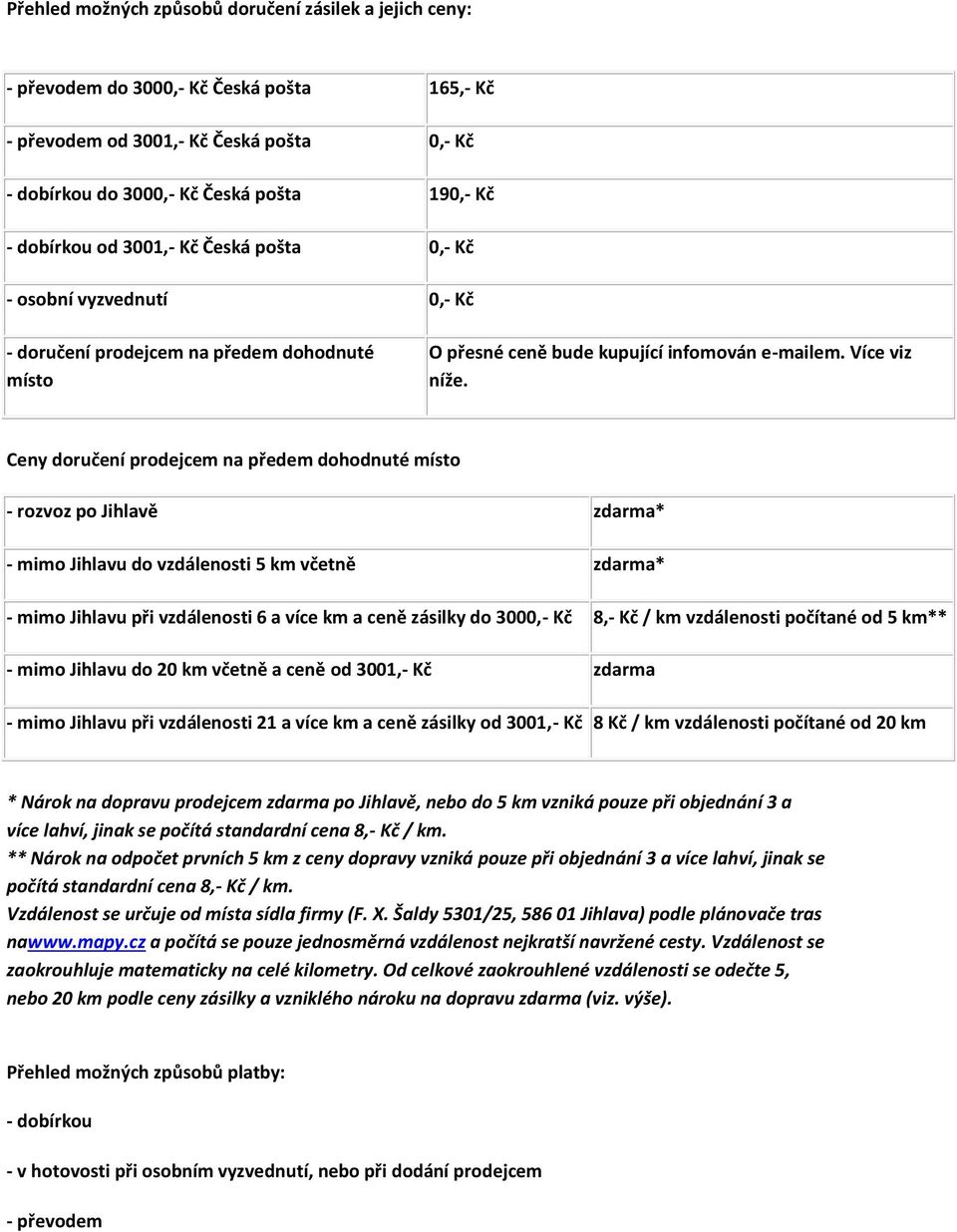 Ceny doručení prodejcem na předem dohodnuté místo - rozvoz po Jihlavě zdarma* - mimo Jihlavu do vzdálenosti 5 km včetně zdarma* - mimo Jihlavu při vzdálenosti 6 a více km a ceně zásilky do 3000,- Kč