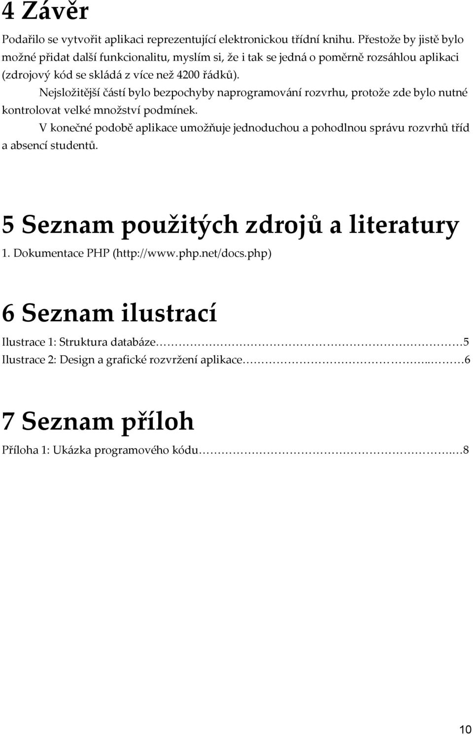 Nejsložitější č{stí bylo bezpochyby naprogramov{ní rozvrhu, protože zde bylo nutné kontrolovat velké množství podmínek.