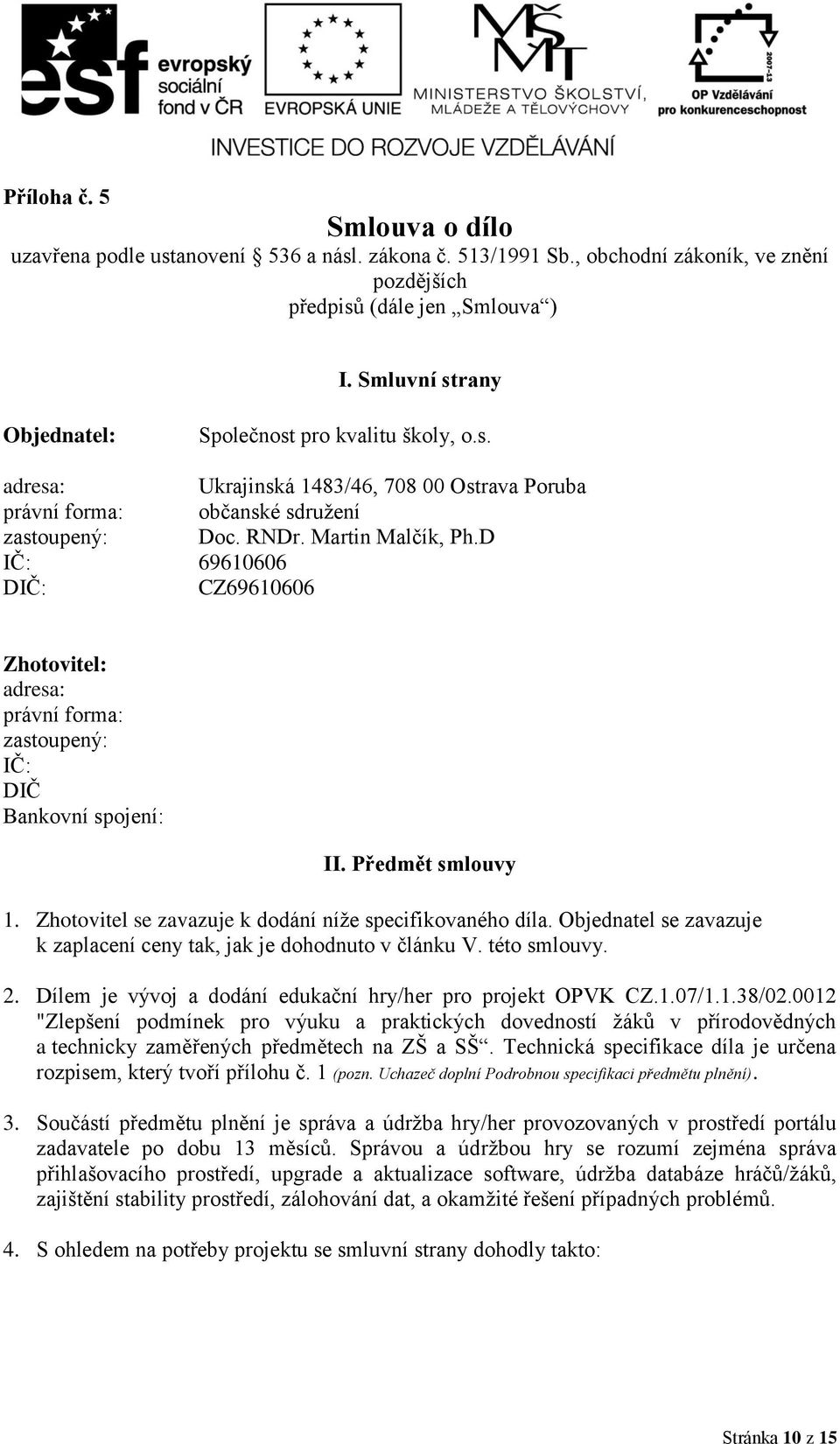 D IČ: 69610606 DIČ: CZ69610606 Zhotovitel: adresa: právní forma: zastoupený: IČ: DIČ Bankovní spojení: II. Předmět smlouvy 1. Zhotovitel se zavazuje k dodání níže specifikovaného díla.