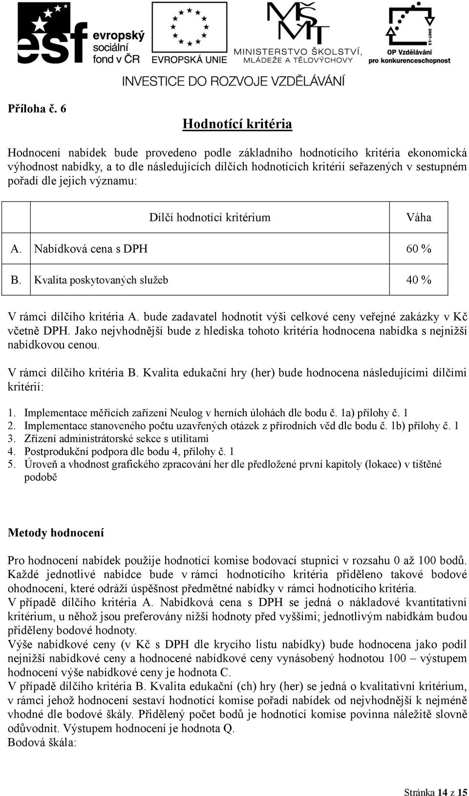 pořadí dle jejich významu: Dílčí hodnotící kritérium Váha A. Nabídková cena s DPH 60 % B. Kvalita poskytovaných služeb 40 % V rámci dílčího kritéria A.