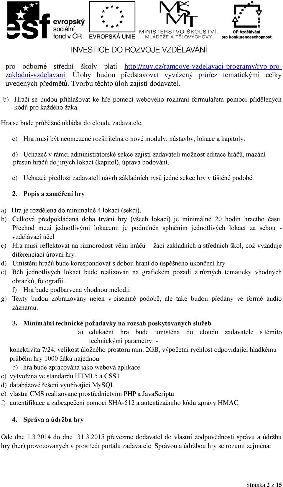 Hra se bude průběžně ukládat do cloudu zadavatele. c) Hra musí být neomezeně rozšiřitelná o nové moduly, nástavby, lokace a kapitoly.