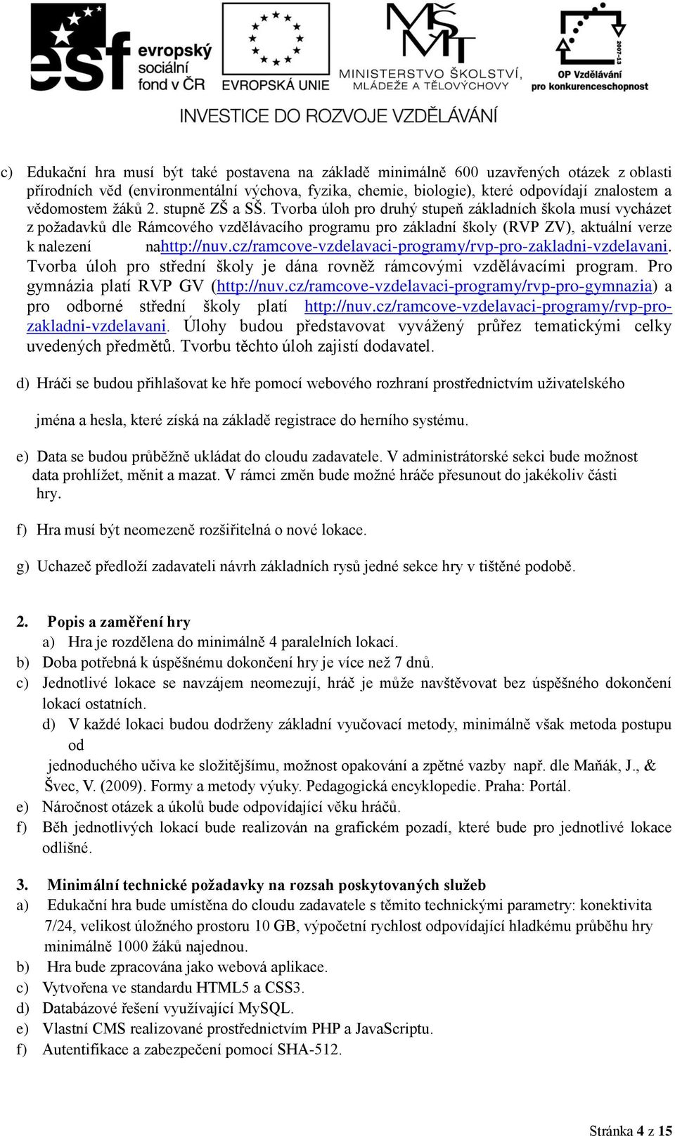 Tvorba úloh pro druhý stupeň základních škola musí vycházet z požadavků dle Rámcového vzdělávacího programu pro základní školy (RVP ZV), aktuální verze k nalezení nahttp://nuv.