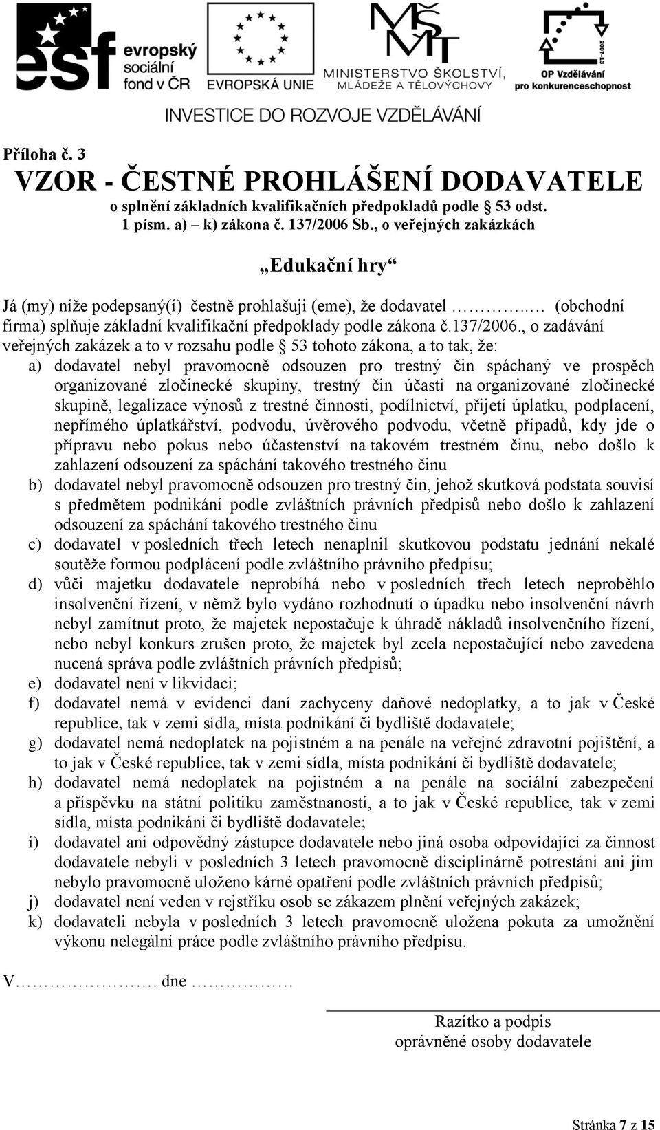 , o zadávání veřejných zakázek a to v rozsahu podle 53 tohoto zákona, a to tak, že: a) dodavatel nebyl pravomocně odsouzen pro trestný čin spáchaný ve prospěch organizované zločinecké skupiny,