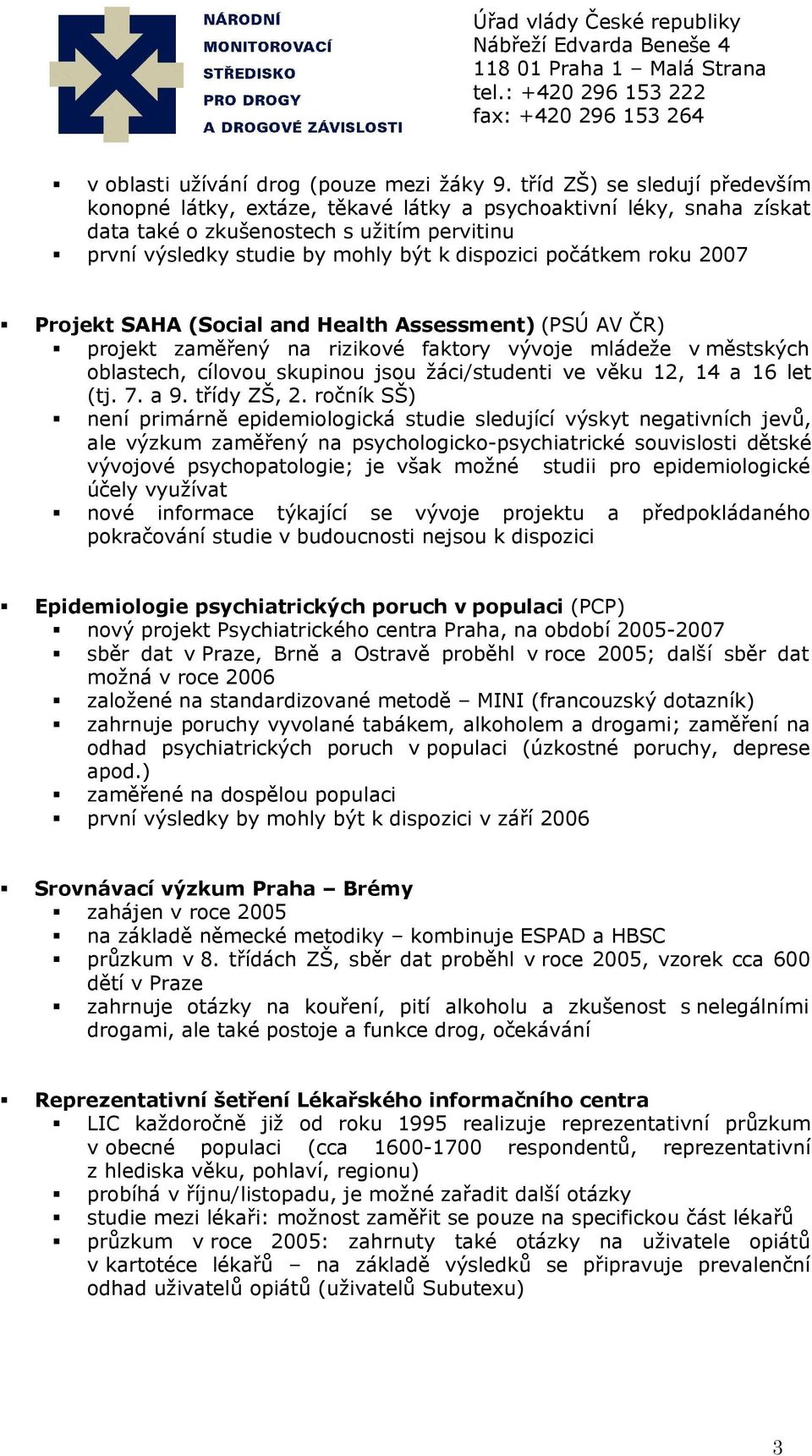 počátkem roku 2007 Projekt SAHA (Social and Health Assessment) (PSÚ AV ČR) projekt zaměřený na rizikové faktory vývoje mládeže v městských oblastech, cílovou skupinou jsou žáci/studenti ve věku 12,