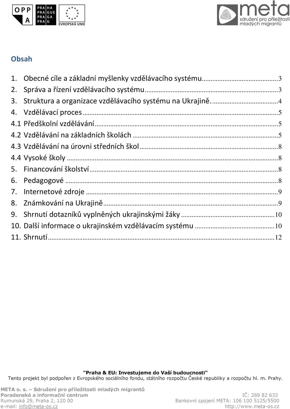 .. 5 4.3 Vzdělávání na úrovni středních škol... 8 4.4 Vysoké školy... 8 5. Financování školství... 8 6. Pedagogové... 8 7. Internetové zdroje.