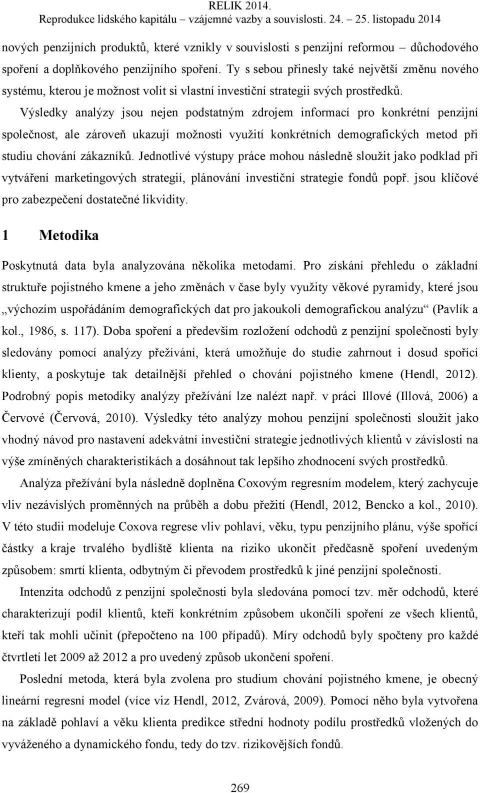 Výsledky analýzy jsou nejen podstatným zdrojem informací pro konkrétní penzijní společnost, ale zároveň ukazují možnosti využití konkrétních demografických metod při studiu chování zákazníků.