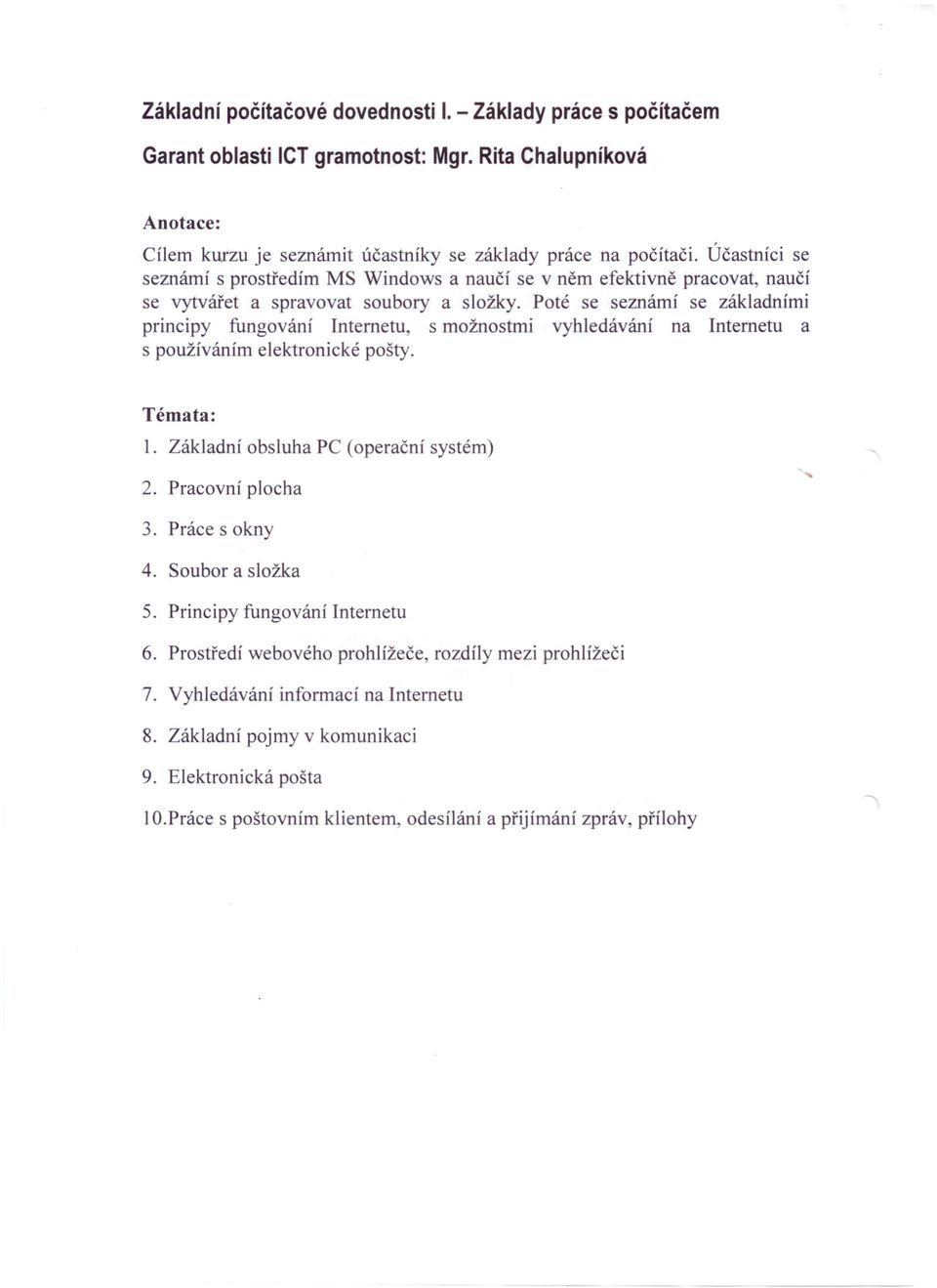 Poté se seznámí se základními principy fungování Internetu, s možnostmi vyhledávání na Internetu a s používáním elektronické pošty. Témata: 1. Základní obsluha PC (operační systém) 2.