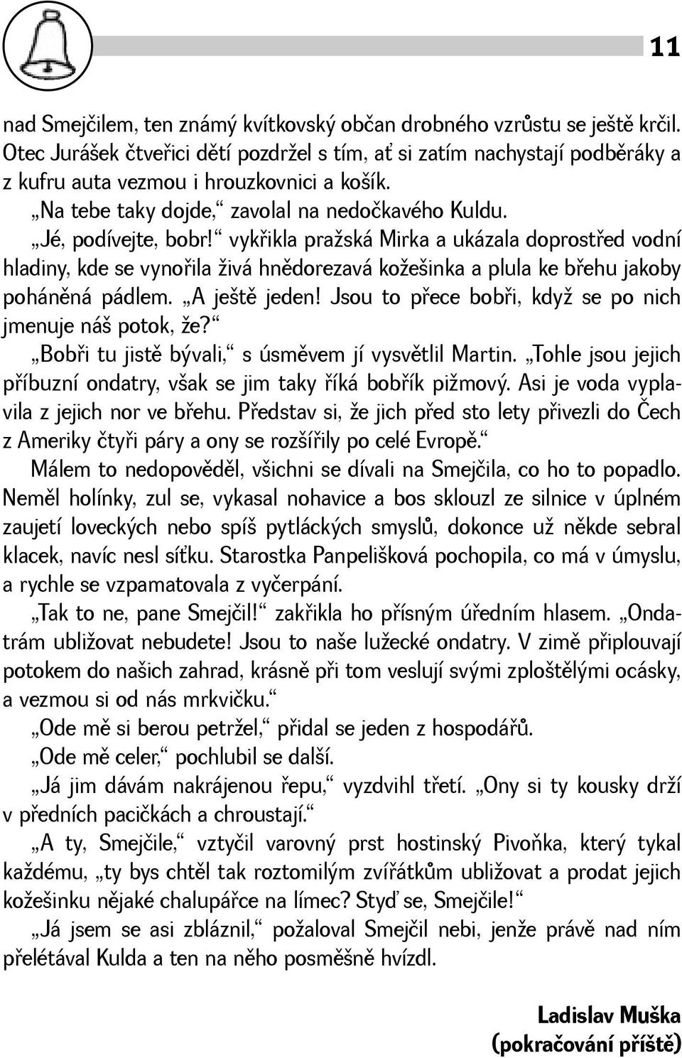 vykøikla praská Mirka a ukázala doprostøed vodní hladiny, kde se vynoøila ivá hnìdorezavá koeinka a plula ke bøehu jakoby pohánìná pádlem. A jetì jeden!