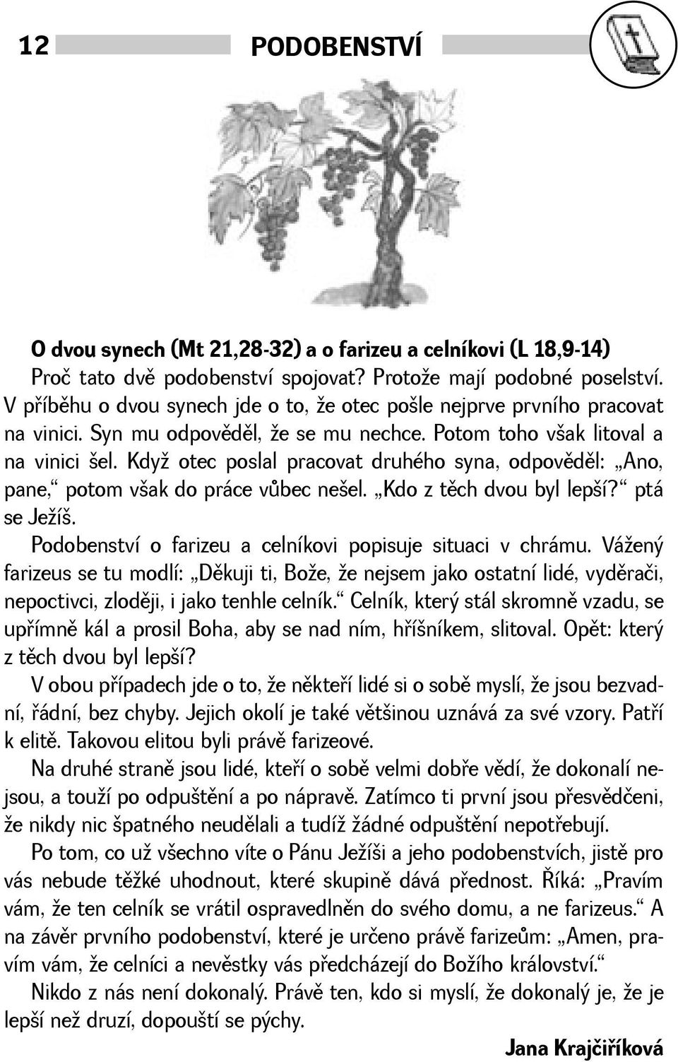 Kdy otec poslal pracovat druhého syna, odpovìdìl: Ano, pane, potom vak do práce vùbec neel. Kdo z tìch dvou byl lepí? ptá se Jeí. Podobenství o farizeu a celníkovi popisuje situaci v chrámu.