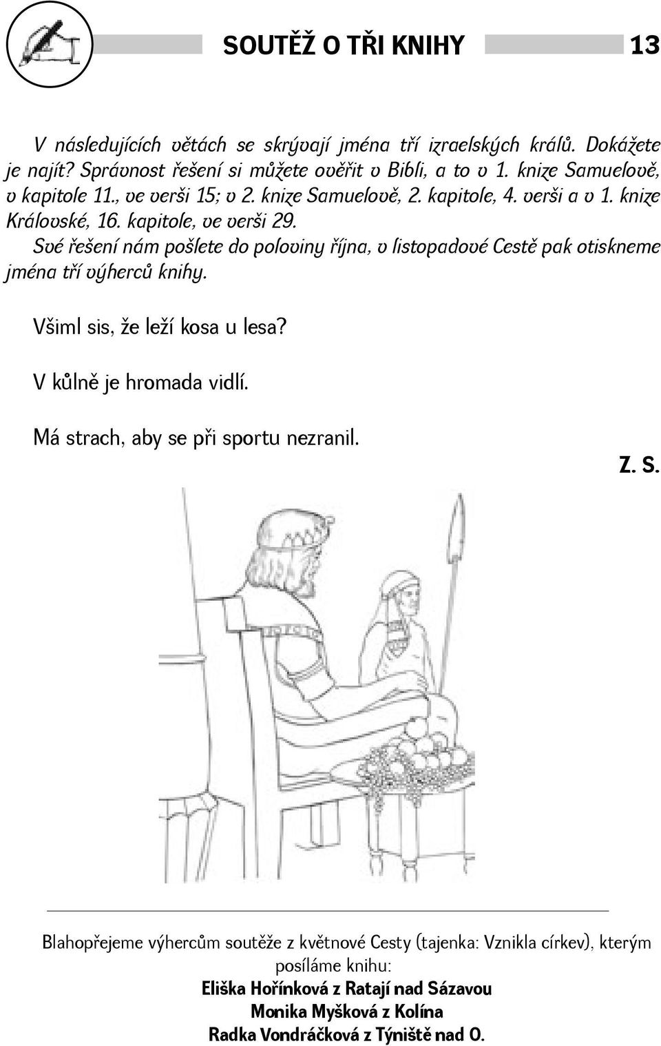 Své øeení nám polete do poloviny øíjna, v listopadové Cestì pak otiskneme jména tøí výhercù knihy. Viml sis, e leí kosa u lesa? V kùlnì je hromada vidlí.