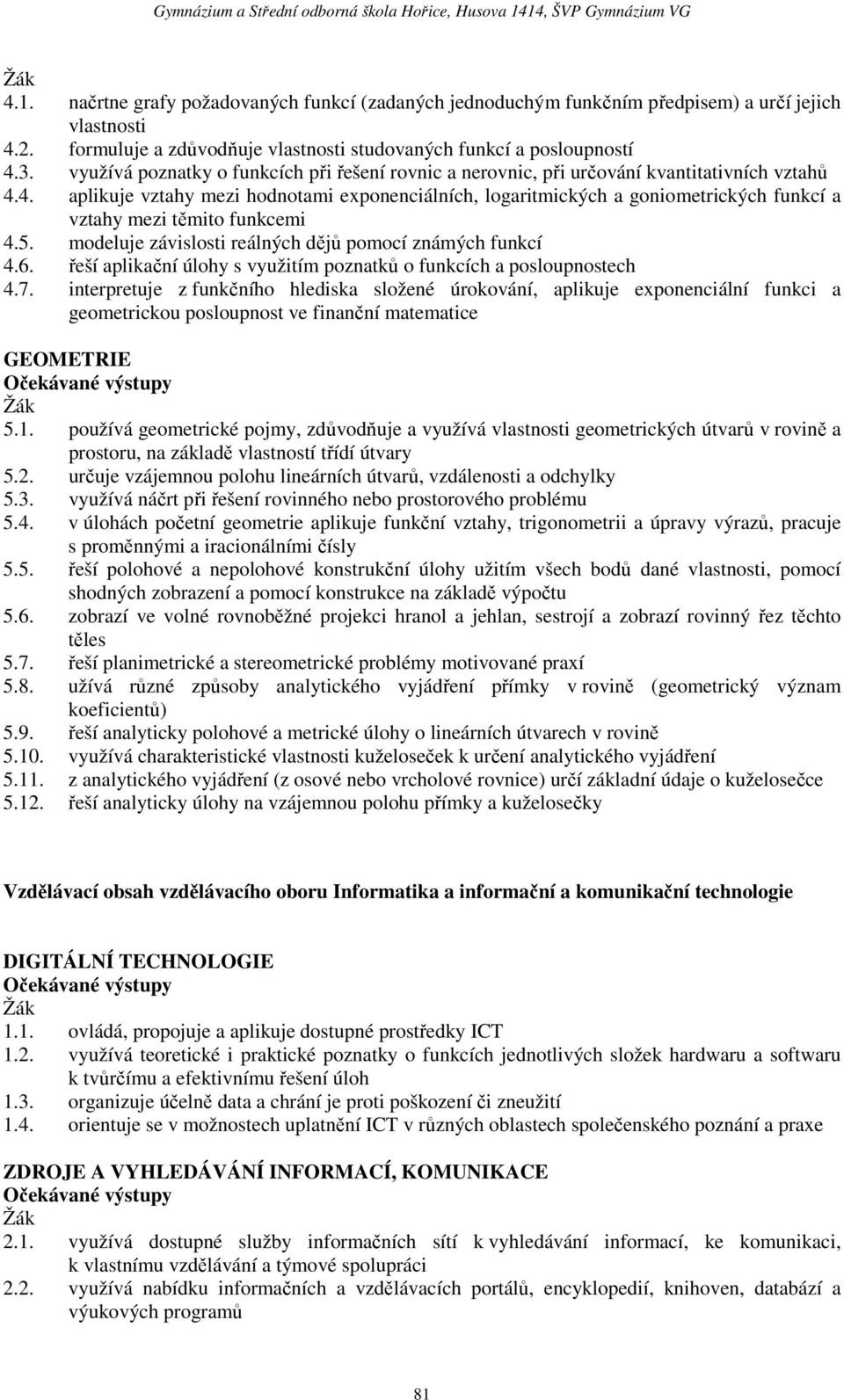 4. aplikuje vztahy mezi hodnotami exponenciálních, logaritmických a goniometrických funkcí a vztahy mezi těmito funkcemi 4.5. modeluje závislosti reálných dějů pomocí známých funkcí 4.6.