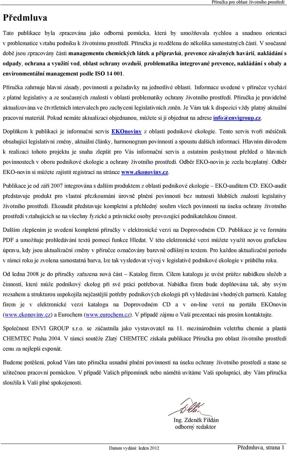 V současné době jsou zpracovány části managementu chemických látek a přípravků, prevence závažných havárií, nakládání s odpady, ochrana a využití vod, oblast ochrany ovzduší, problematika integrované