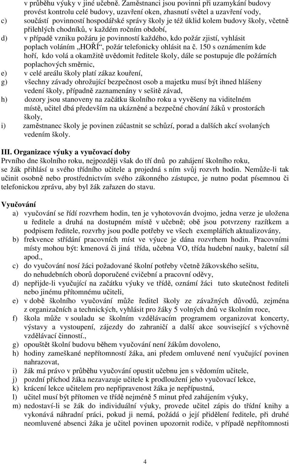 školy, včetně přilehlých chodníků, v každém ročním období, d) v případě vzniku požáru je povinností každého, kdo požár zjistí, vyhlásit poplach voláním HOŘÍ, požár telefonicky ohlásit na č.