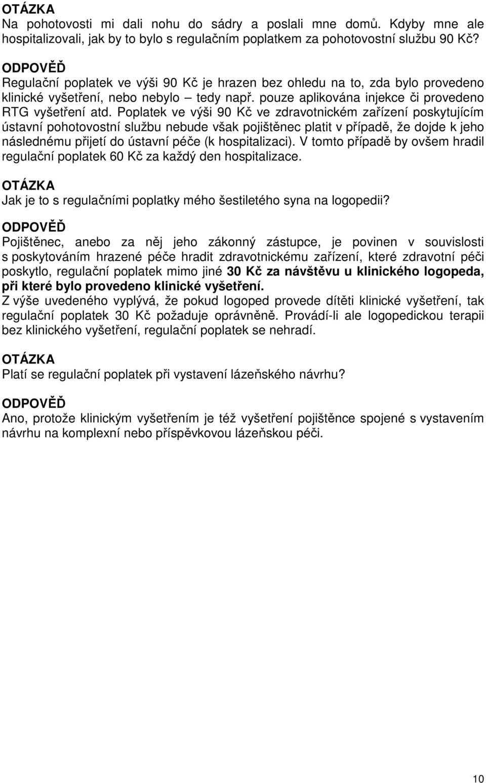 Poplatek ve výši 90 Kč ve zdravotnickém zařízení poskytujícím ústavní pohotovostní službu nebude však pojištěnec platit v případě, že dojde k jeho následnému přijetí do ústavní péče (k hospitalizaci).