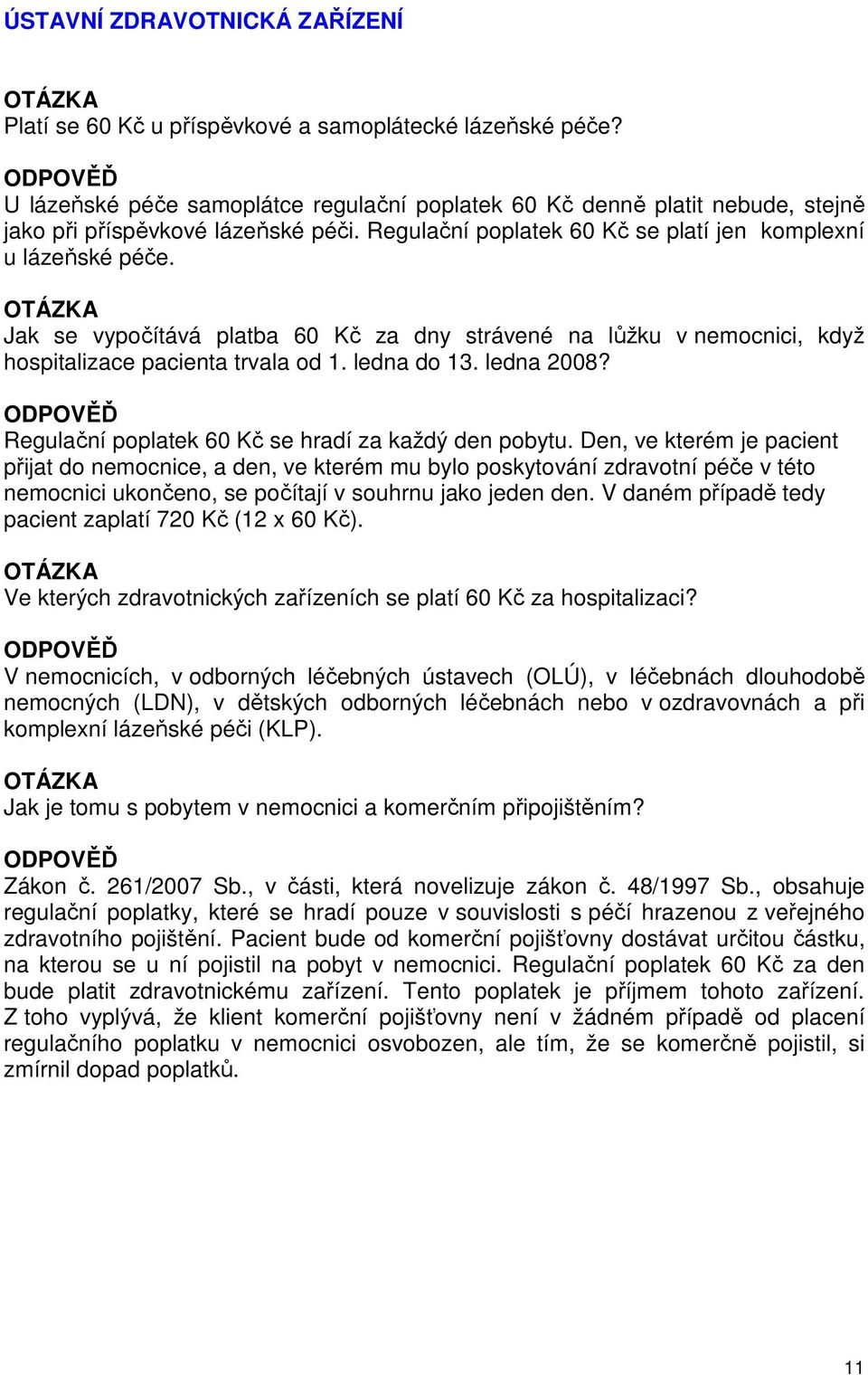 Jak se vypočítává platba 60 Kč za dny strávené na lůžku v nemocnici, když hospitalizace pacienta trvala od 1. ledna do 13. ledna 2008? Regulační poplatek 60 Kč se hradí za každý den pobytu.