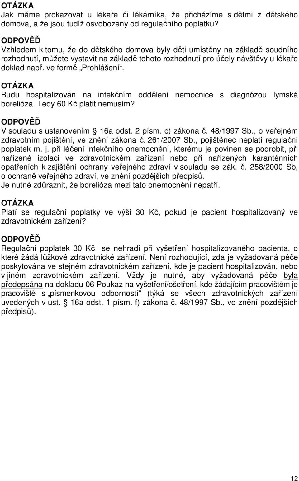 Budu hospitalizován na infekčním oddělení nemocnice s diagnózou lymská borelióza. Tedy 60 Kč platit nemusím? V souladu s ustanovením 16a odst. 2 písm. c) zákona č. 48/1997 Sb.