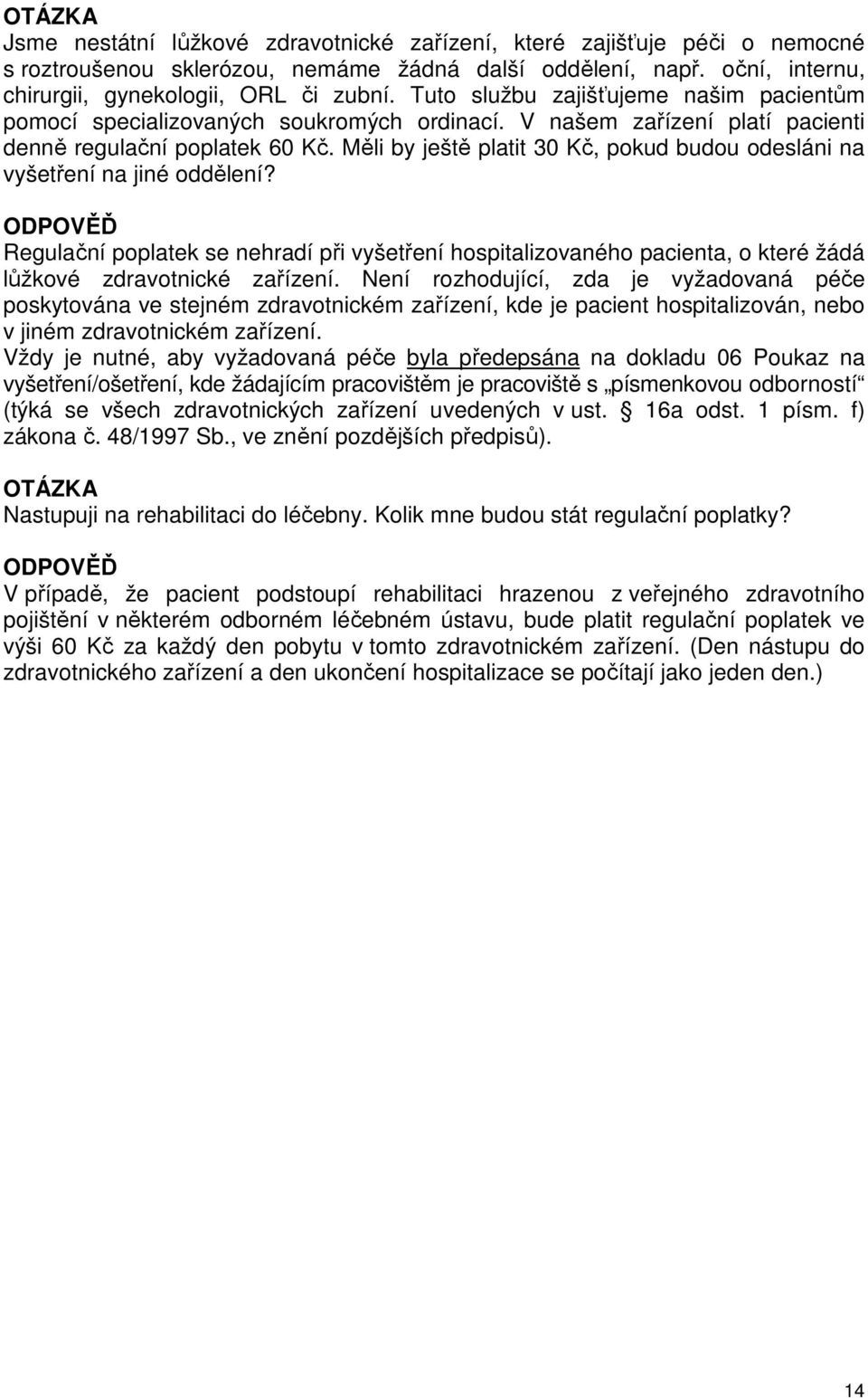 Měli by ještě platit 30 Kč, pokud budou odesláni na vyšetření na jiné oddělení? Regulační poplatek se nehradí při vyšetření hospitalizovaného pacienta, o které žádá lůžkové zdravotnické zařízení.