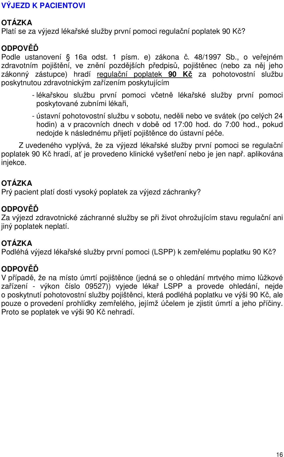 zařízením poskytujícím - lékařskou službu první pomoci včetně lékařské služby první pomoci poskytované zubními lékaři, - ústavní pohotovostní službu v sobotu, neděli nebo ve svátek (po celých 24