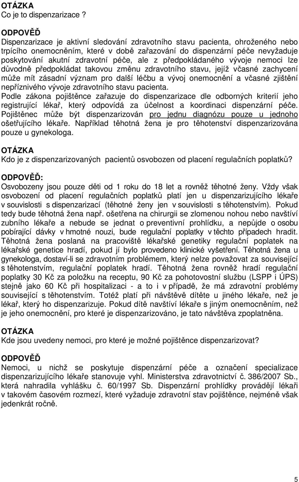 předpokládaného vývoje nemoci lze důvodně předpokládat takovou změnu zdravotního stavu, jejíž včasné zachycení může mít zásadní význam pro další léčbu a vývoj onemocnění a včasné zjištění