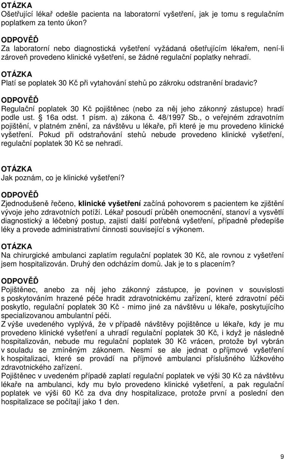 Platí se poplatek 30 Kč při vytahování stehů po zákroku odstranění bradavic? Regulační poplatek 30 Kč pojištěnec (nebo za něj jeho zákonný zástupce) hradí podle ust. 16a odst. 1 písm. a) zákona č.