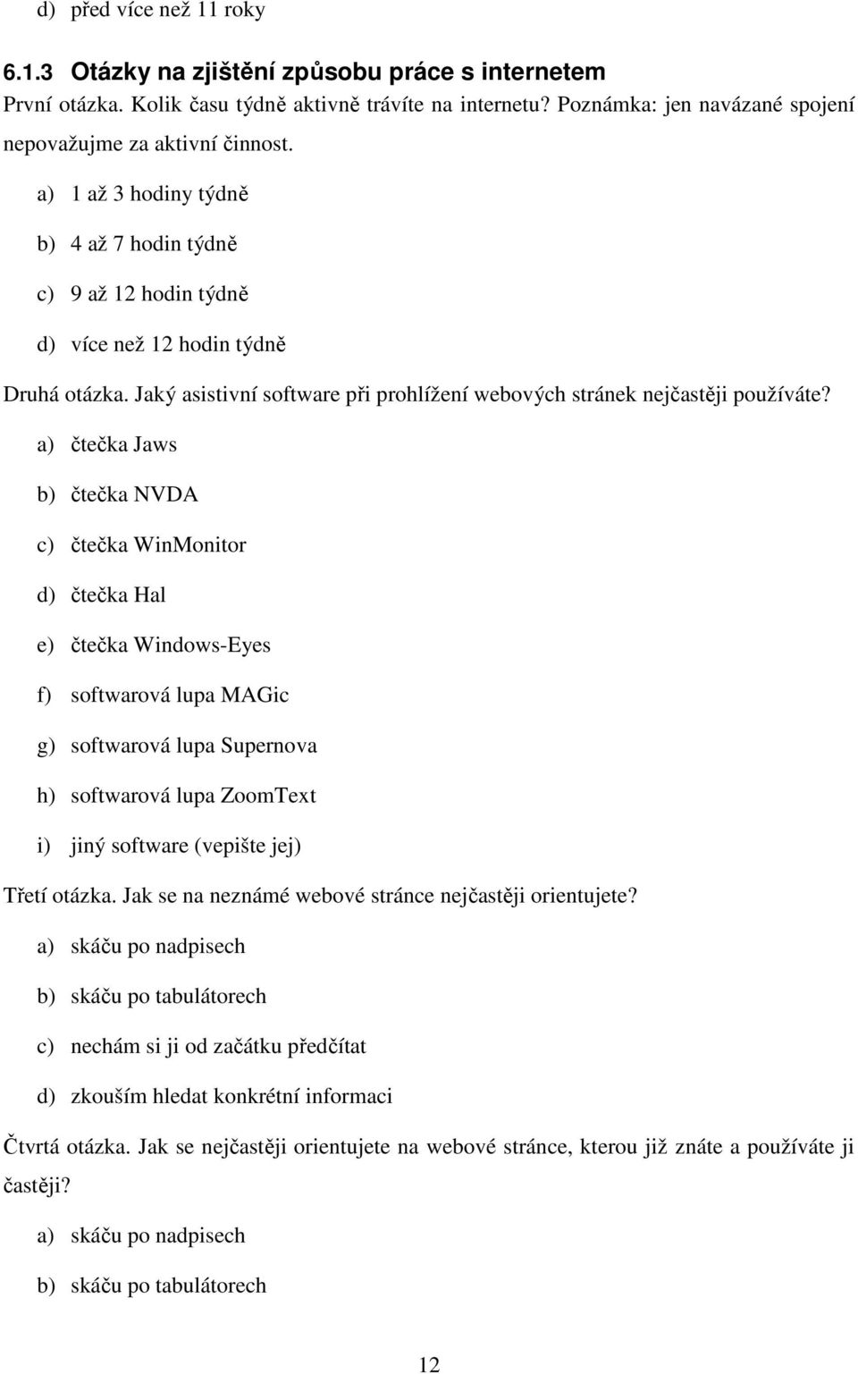 a) čtečka Jaws b) čtečka NVDA c) čtečka WinMonitor d) čtečka Hal e) čtečka Windows-Eyes f) softwarová lupa MAGic g) softwarová lupa Supernova h) softwarová lupa ZoomText i) jiný software (vepište