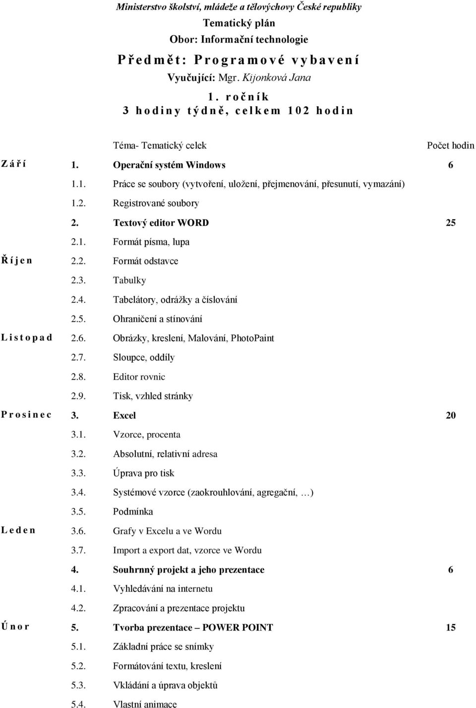 6. Obrázky, kreslení, Malování, PhotoPaint 2.7. Sloupce, oddíly 2.8. Editor rovnic 2.9. Tisk, vzhled stránky P r o s i n e c 3. Excel 20 3.1. Vzorce, procenta 3.2. Absolutní, relativní adresa 3.3. Úprava pro tisk 3.