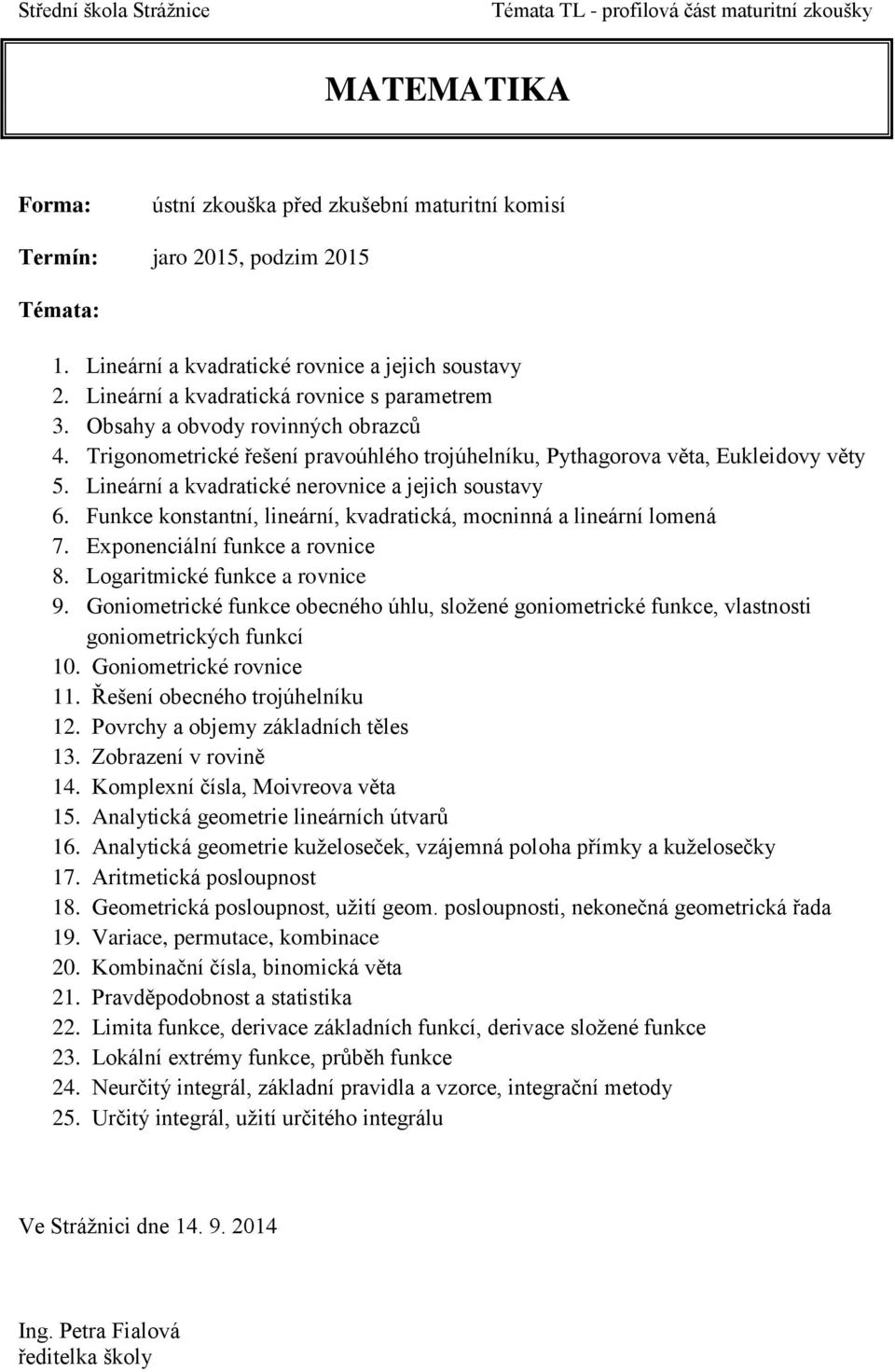 Funkce konstantní, lineární, kvadratická, mocninná a lineární lomená 7. Exponenciální funkce a rovnice 8. Logaritmické funkce a rovnice 9.