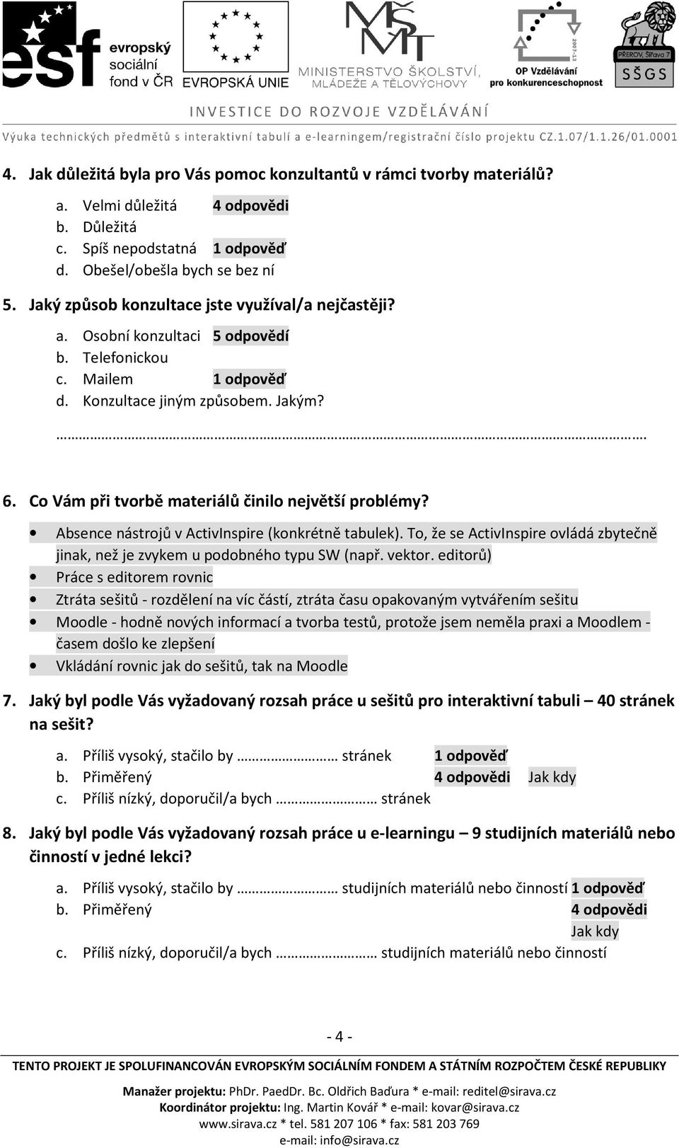 Co Vám při tvorbě materiálů činilo největší problémy? Absence nástrojů v ActivInspire (konkrétně tabulek). To, že se ActivInspire ovládá zbytečně jinak, než je zvykem u podobného typu SW (např.