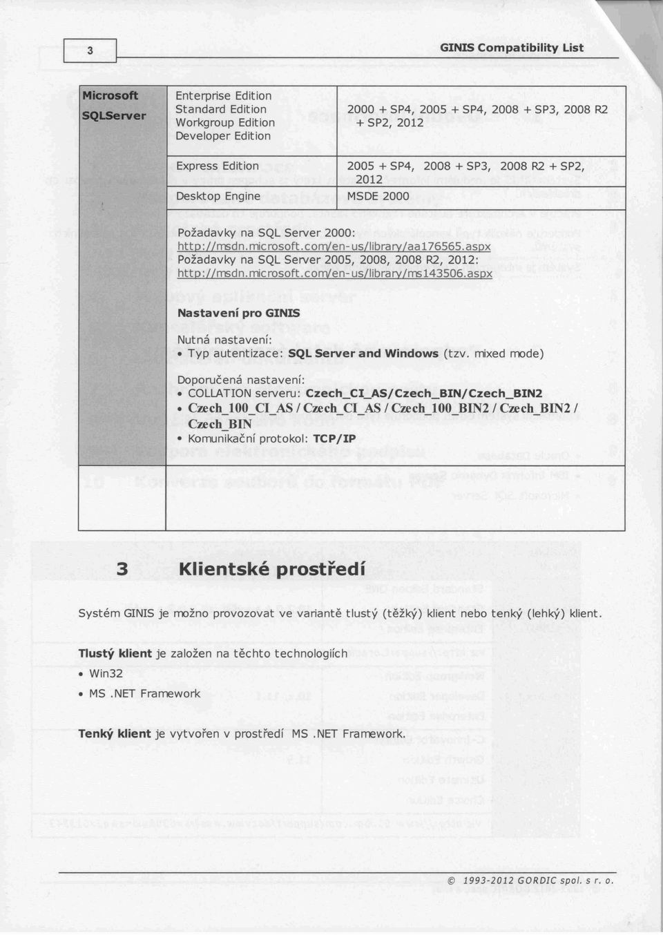 aspx Požadavky na set, Server 2005, 2008, 2008 R2, 2012: http:urnsdn. microsoft.comlen- us/ilbrarv/rrs143506.aspx Nastavení pro GINIS Nutná nastavení: Typ autentizace: SQL Server and Windows (tzv.