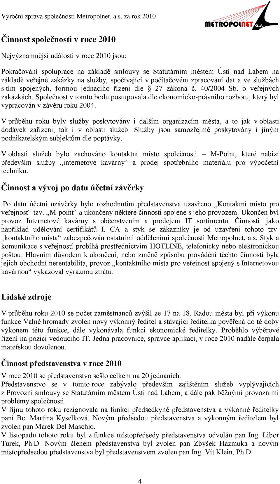 Společnost v tomto bodu postupovala dle ekonomicko-právního rozboru, který byl vypracován v závěru roku 2004.