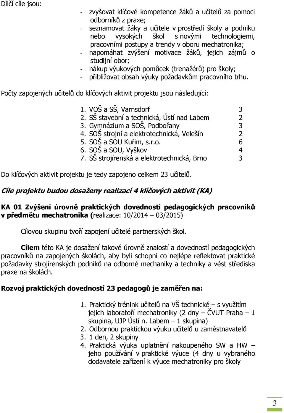 požadavkům pracovního trhu. Počty zapojených učitelů do klíčových aktivit projektu jsou následující: 1. VOŠ a SŠ, Varnsdorf 3 2. SŠ stavební a technická, Ústí nad Labem 2 3.