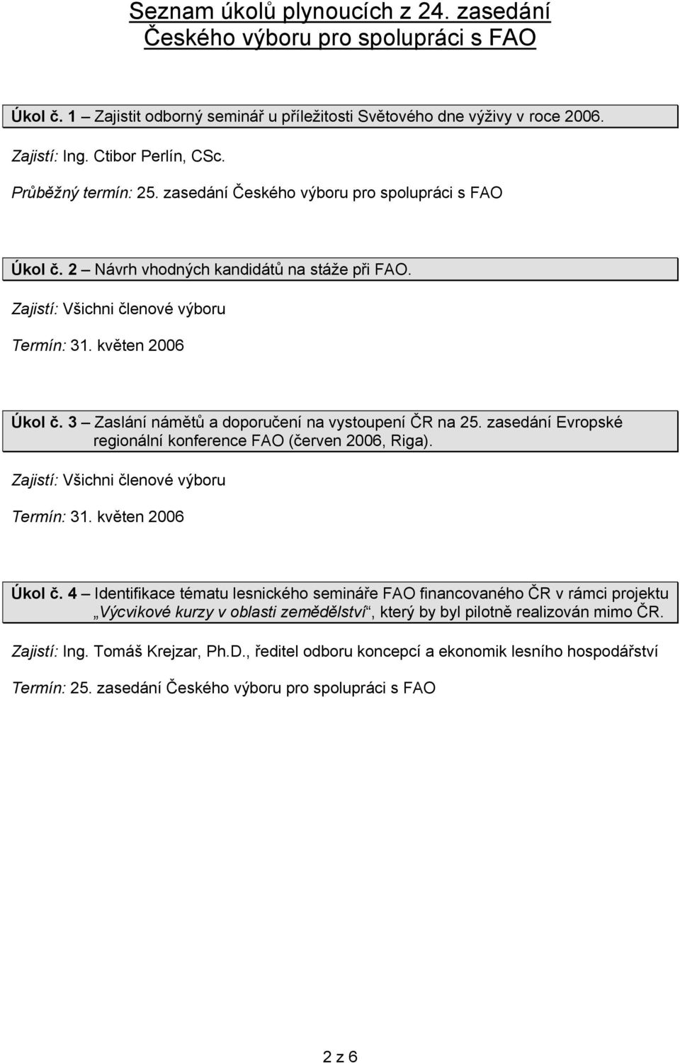 3 Zaslání námětů a doporučení na vystoupení ČR na 25. zasedání Evropské regionální konference FAO (červen 2006, Riga). Zajistí: Všichni členové výboru Termín: 31. květen 2006 Úkol č.
