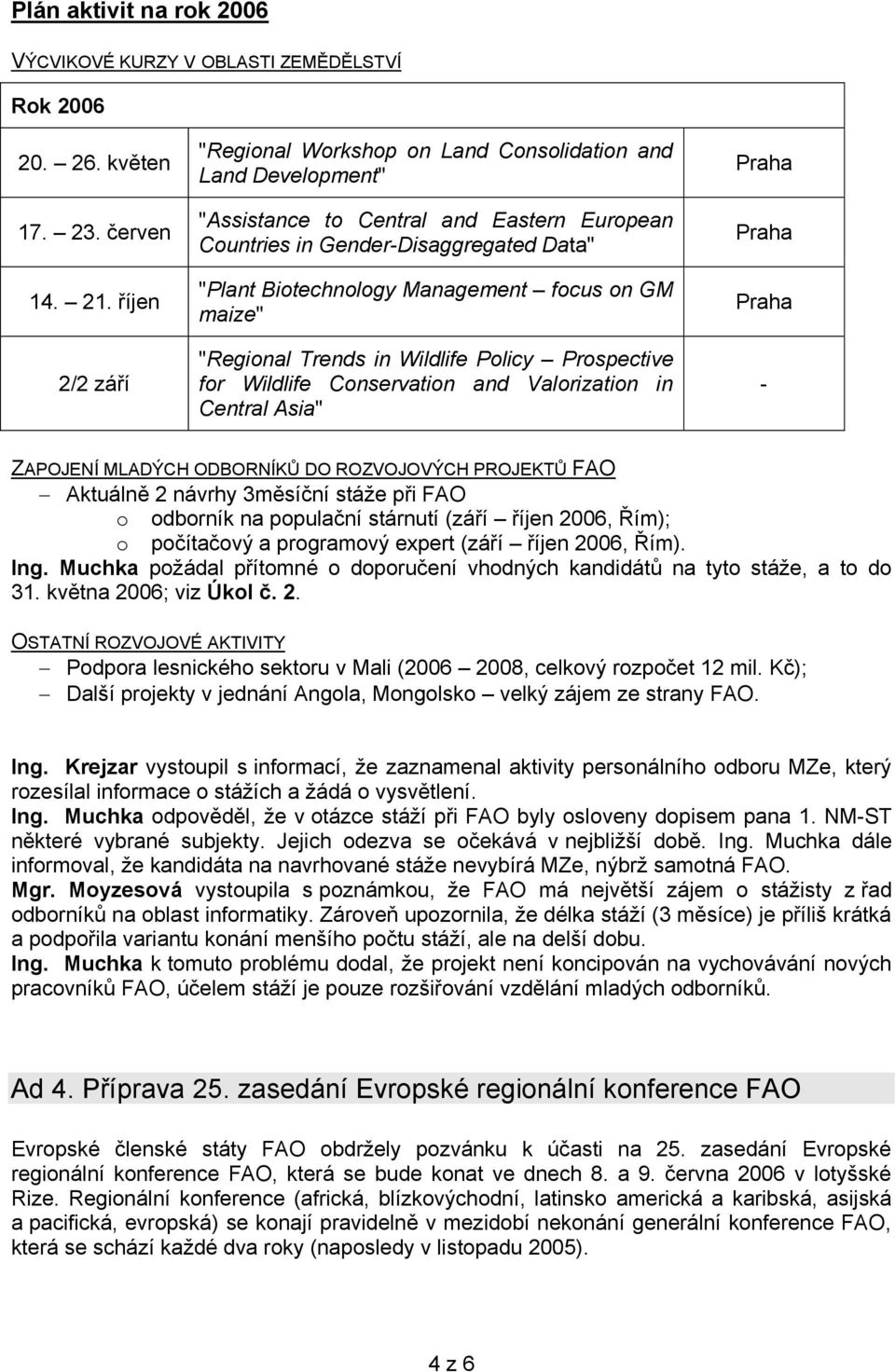 on GM maize" "Regional Trends in Wildlife Policy Prospective for Wildlife Conservation and Valorization in Central Asia" Praha Praha Praha - ZAPOJENÍ MLADÝCH ODBORNÍKŮ DO ROZVOJOVÝCH PROJEKTŮ FAO