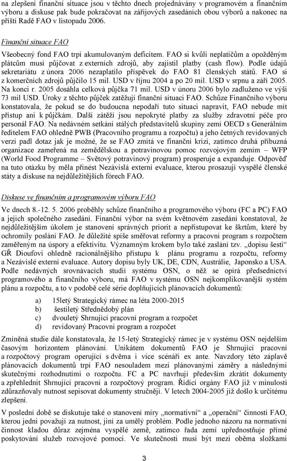 Podle údajů sekretariátu z února 2006 nezaplatilo příspěvek do FAO 81 členských států. FAO si z komerčních zdrojů půjčilo 15 mil. USD v říjnu 2004 a po 20 mil. USD v srpnu a září 2005. Na konci r.
