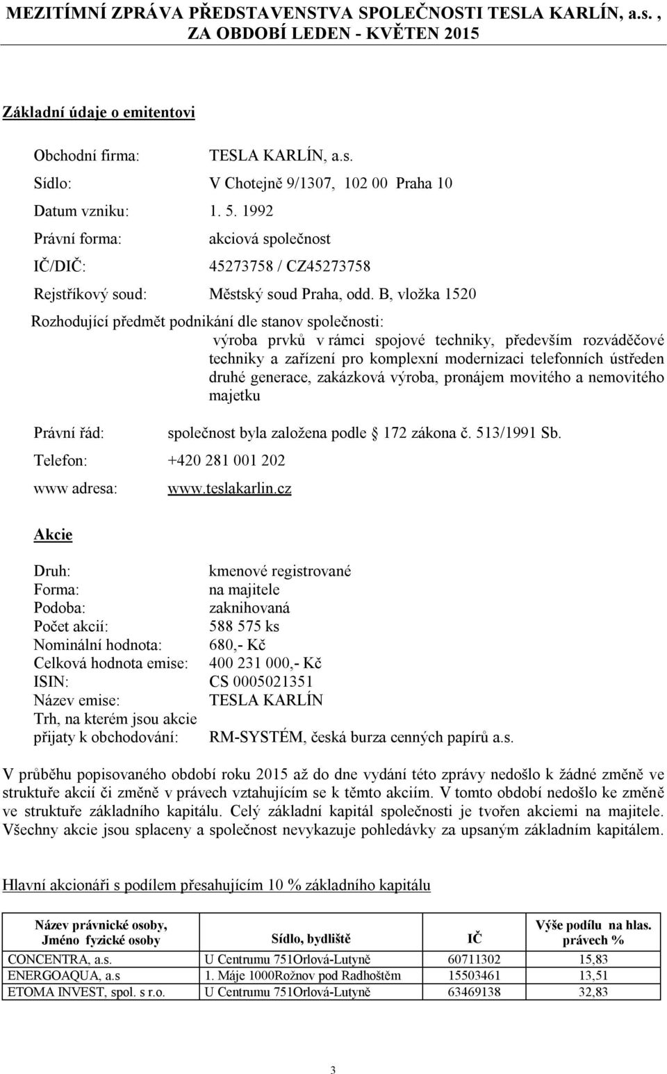 B, vložka 1520 Rozhodující předmět podnikání dle stanov společnosti: výroba prvků v rámci spojové techniky, především rozváděčové techniky a zařízení pro komplexní modernizaci telefonních ústředen