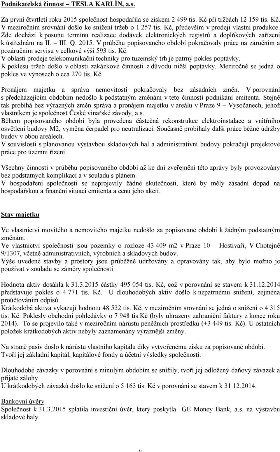 V průběhu popisovaného období pokračovaly práce na záručním a pozáručním servisu v celkové výši 593 tis. Kč. V oblasti prodeje telekomunikační techniky pro tuzemský trh je patrný pokles poptávky.