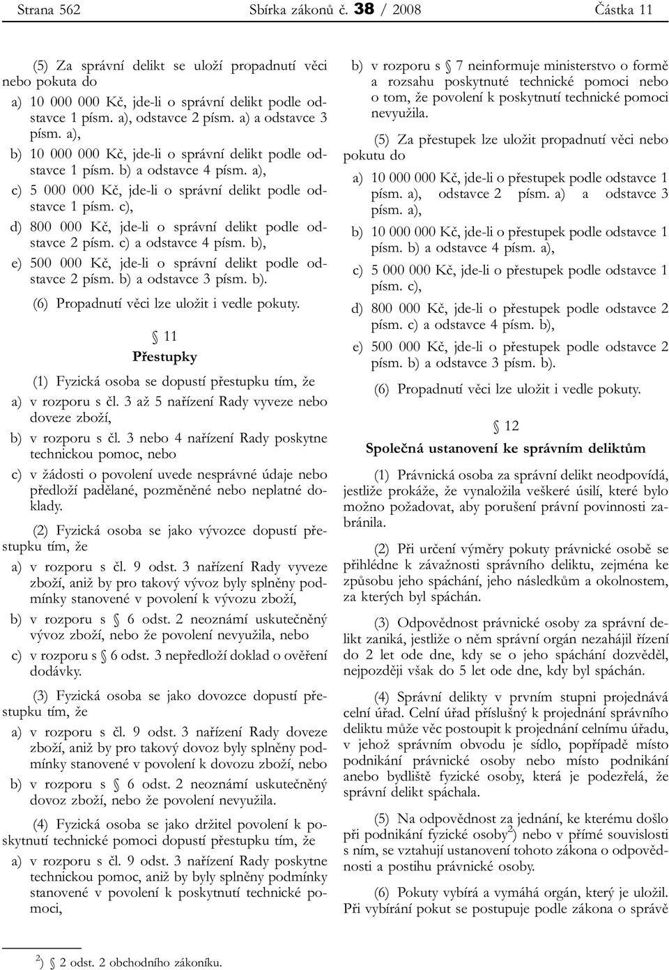 c), d) 800 000 Kč, jde-li o správní delikt podle odstavce 2 písm. c) a odstavce 4 písm. b), e) 500 000 Kč, jde-li o správní delikt podle odstavce 2 písm. b) a odstavce 3 písm. b). (6) Propadnutí věci lze uložit i vedle pokuty.