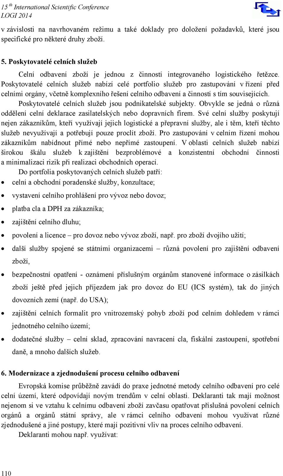 Poskytovatelé celních služeb nabízí celé portfolio služeb pro zastupování v řízení před celními orgány, včetně komplexního řešení celního odbavení a činností s tím souvisejících.