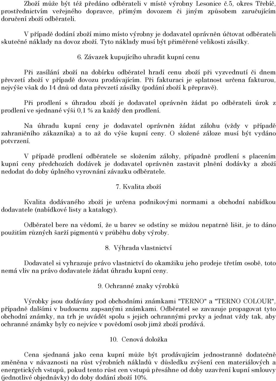 Závazek kupujícího uhradit kupní cenu Při zasílání zboží na dobírku odběratel hradí cenu zboží při vyzvednutí či dnem převzetí zboží v případě dovozu prodávajícím.