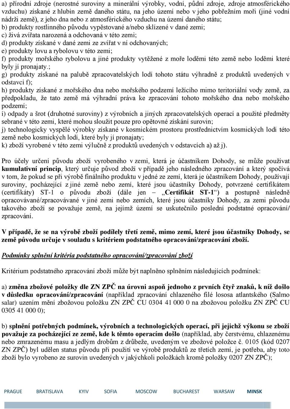 d) produkty získané v dané zemi ze zvířat v ní odchovaných; e) produkty lovu a rybolovu v této zemi; f) produkty mořského rybolovu a jiné produkty vytěžené z moře loděmi této země nebo loděmi které