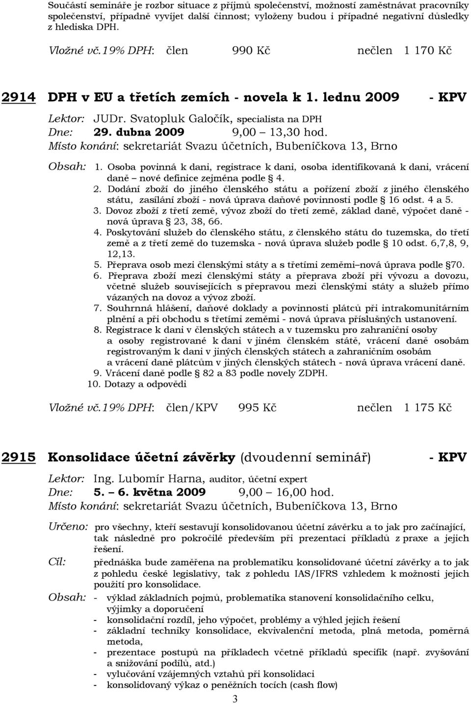 Obsah: 1. Osoba povinná k dani, registrace k dani, osoba identifikovaná k dani, vrácení daně nové definice zejména podle 4. 2.