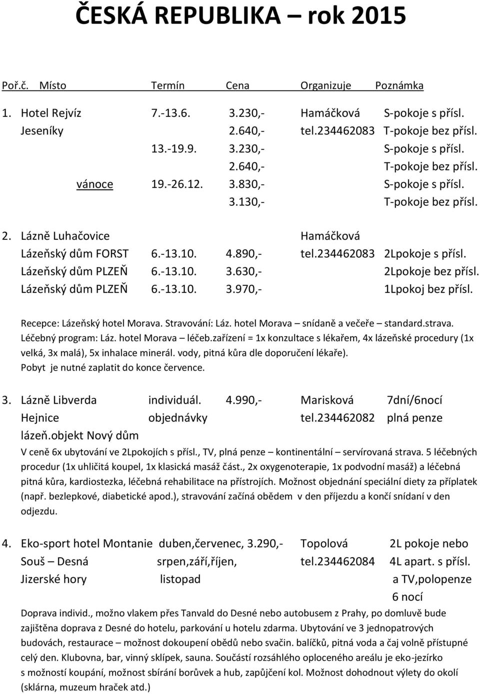 Lázeňský dům PLZEŇ 6.-13.10. 3.630,- 2Lpokoje bez přísl. Lázeňský dům PLZEŇ 6.-13.10. 3.970,- 1Lpokoj bez přísl. Recepce: Lázeňský hotel Morava. Stravování: Láz.