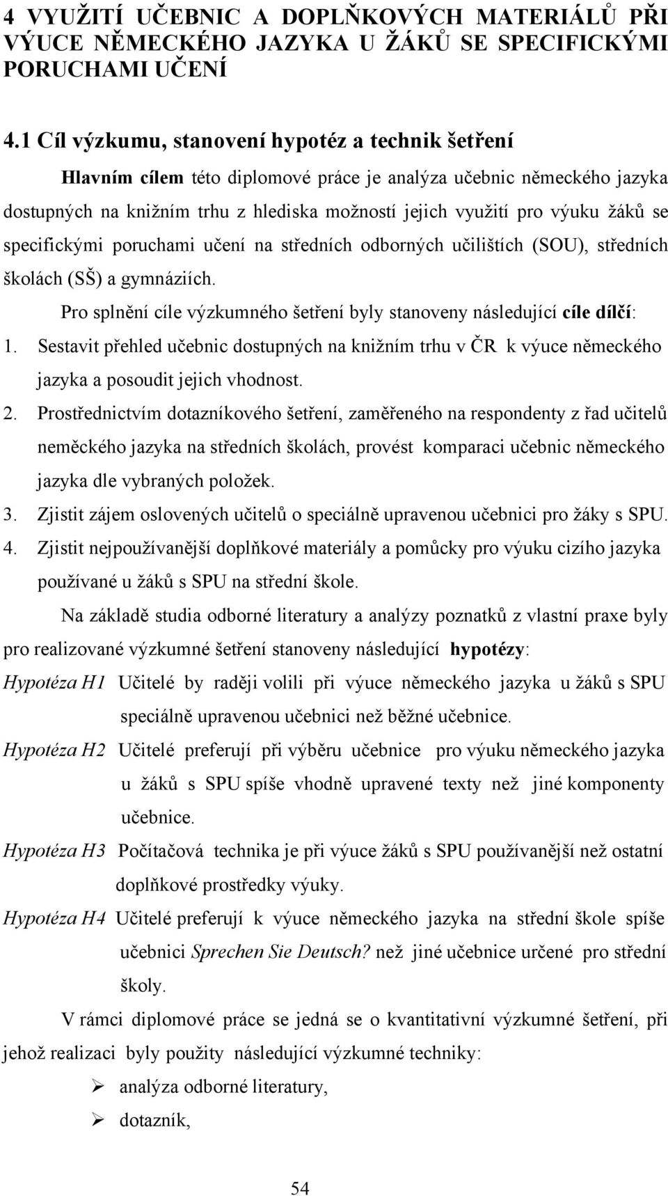 se specifickými poruchami učení na středních odborných učilištích (SOU), středních školách (SŠ) a gymnáziích. Pro splnění cíle výzkumného šetření byly stanoveny následující cíle dílčí: 1.